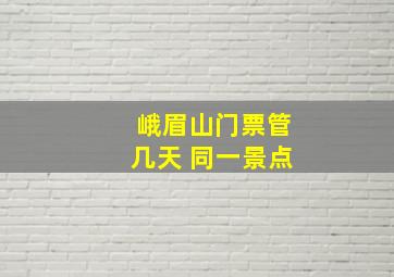 峨眉山门票管几天 同一景点